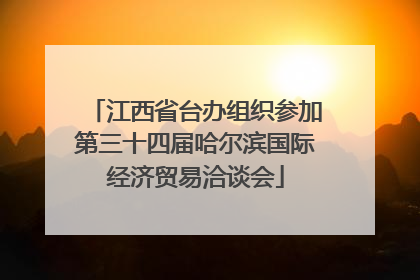 江西省台办组织参加第三十四届哈尔滨国际经济贸易洽谈会