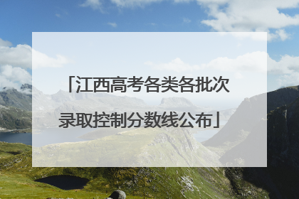 江西高考各类各批次录取控制分数线公布