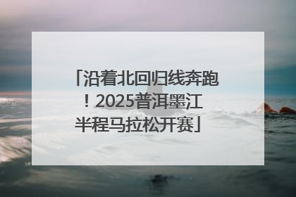 沿着北回归线奔跑！2025普洱墨江半程马拉松开赛