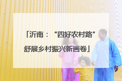 沂南：“四好农村路”舒展乡村振兴新画卷