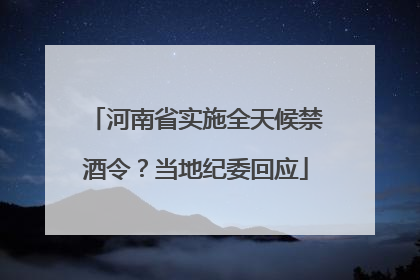 河南省实施全天候禁酒令？当地纪委回应