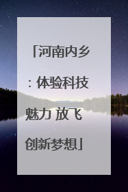 河南内乡：体验科技魅力 放飞创新梦想