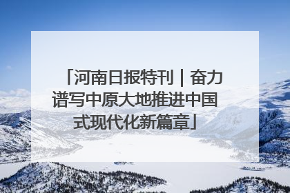 河南日报特刊｜奋力谱写中原大地推进中国式现代化新篇章