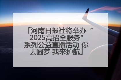 河南日报社将举办“2025高招全服务”系列公益直播活动 你去圆梦 我来护航