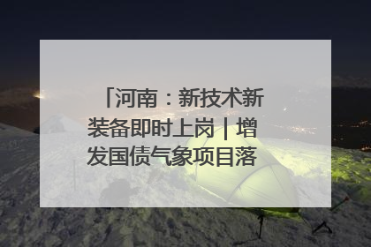 河南：新技术新装备即时上岗｜增发国债气象项目落地见效系列报道