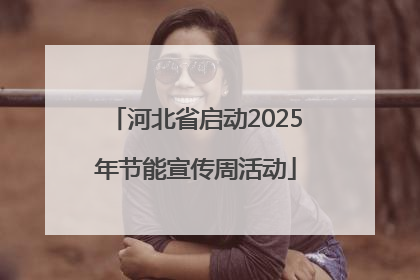 河北省启动2025年节能宣传周活动
