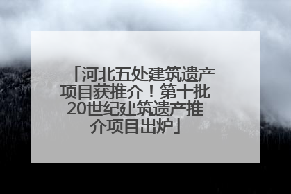 河北五处建筑遗产项目获推介！第十批20世纪建筑遗产推介项目出炉