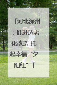 河北深州：推进适老化改造 托起幸福“夕阳红”