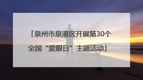 泉州市泉港区开展第30个全国“爱眼日”主题活动