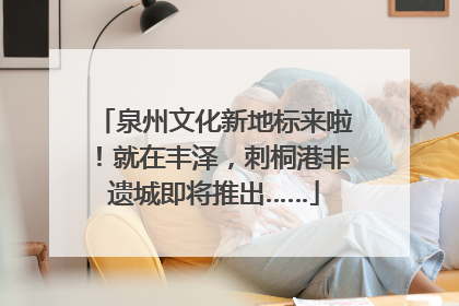 泉州文化新地标来啦！就在丰泽，刺桐港非遗城即将推出……