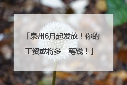 泉州6月起发放！你的工资或将多一笔钱！