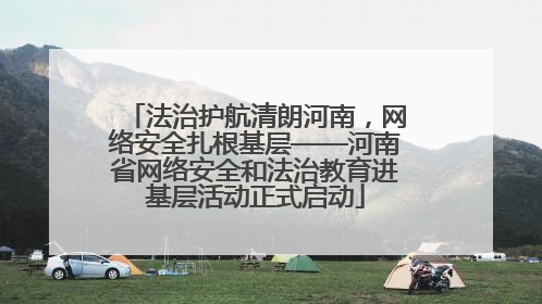法治护航清朗河南，网络安全扎根基层——河南省网络安全和法治教育进基层活动正式启动