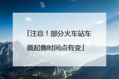 注意！部分火车站车票起售时间点有变