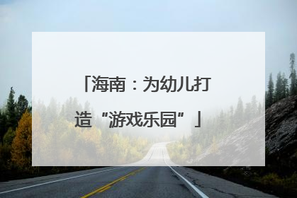 海南：为幼儿打造“游戏乐园”