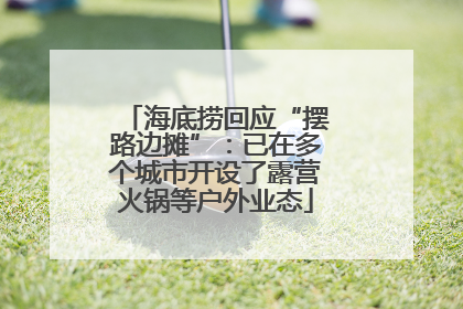 海底捞回应“摆路边摊”：已在多个城市开设了露营火锅等户外业态