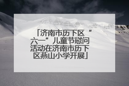 济南市历下区“六一”儿童节慰问活动在济南市历下区燕山小学开展