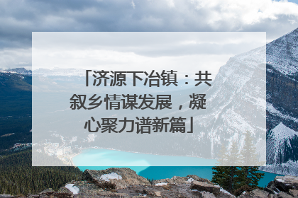 济源下冶镇：共叙乡情谋发展，凝心聚力谱新篇