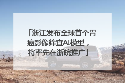 浙江发布全球首个胃癌影像筛查AI模型，将率先在浙皖推广