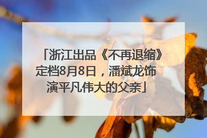 浙江出品《不再退缩》定档8月8日，潘斌龙饰演平凡伟大的父亲