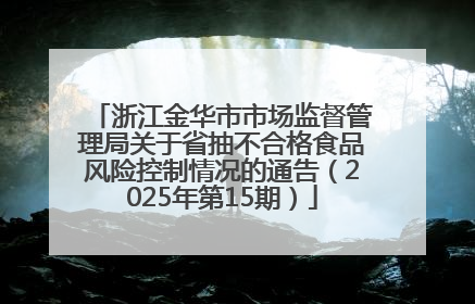 浙江金华市市场监督管理局关于省抽不合格食品风险控制情况的通告（2025年第15期）