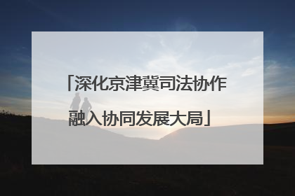 深化京津冀司法协作 融入协同发展大局