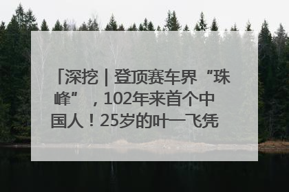 深挖｜登顶赛车界“珠峰”，102年来首个中国人！25岁的叶一飞凭什么创造历史？