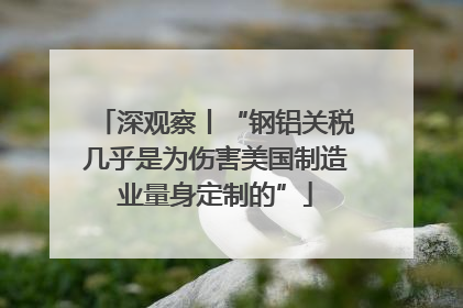 深观察丨“钢铝关税几乎是为伤害美国制造业量身定制的”