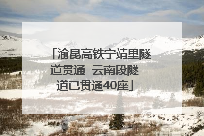 渝昆高铁宁靖里隧道贯通  云南段隧道已贯通40座