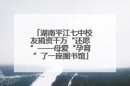湖南平江七中校友捐资千万“还愿”——母爱“孕育”了一座图书馆