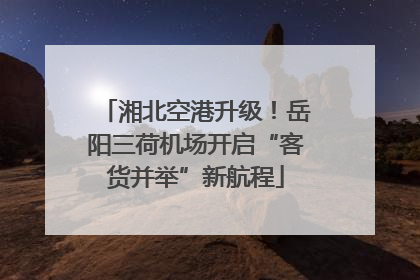 湘北空港升级！岳阳三荷机场开启“客货并举”新航程