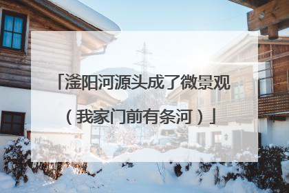 滏阳河源头成了微景观（我家门前有条河）