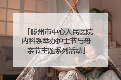 滕州市中心人民医院内科系举办护士节与母亲节主题系列活动