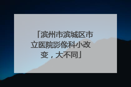 滨州市滨城区市立医院影像科小改变，大不同