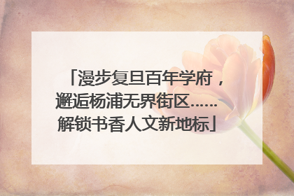 漫步复旦百年学府，邂逅杨浦无界街区……解锁书香人文新地标