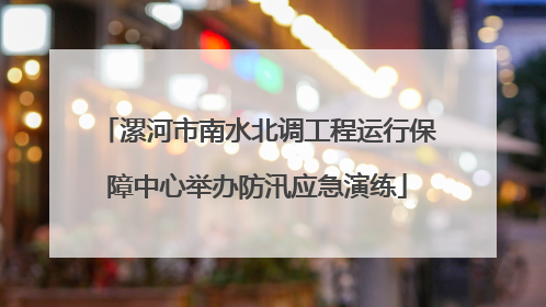 漯河市南水北调工程运行保障中心举办防汛应急演练