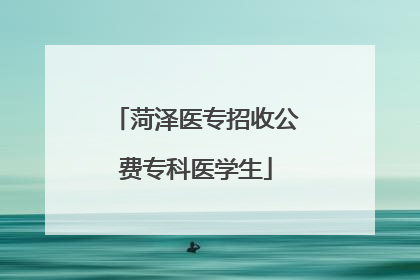 菏泽医专招收公费专科医学生