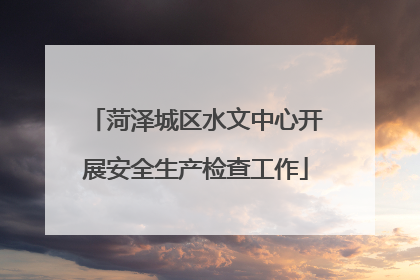 菏泽城区水文中心开展安全生产检查工作