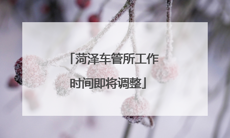 菏泽车管所工作时间即将调整