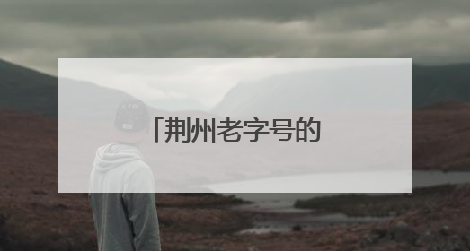 荆州老字号的出圈密码藏在这条街里……