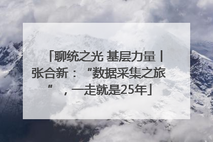 聊统之光 基层力量丨张合新：“数据采集之旅”，一走就是25年