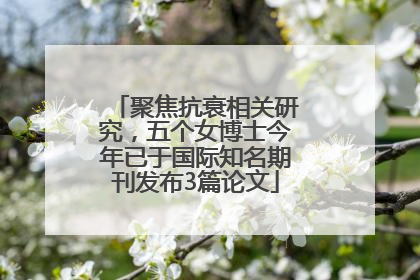 聚焦抗衰相关研究，五个女博士今年已于国际知名期刊发布3篇论文