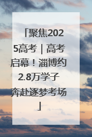 聚焦2025高考｜高考启幕！淄博约2.8万学子奔赴逐梦考场