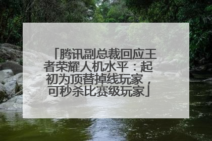 腾讯副总裁回应王者荣耀人机水平：起初为顶替掉线玩家，可秒杀比赛级玩家