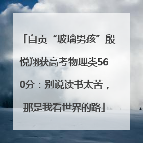 自贡“玻璃男孩”殷悦翔获高考物理类560分：别说读书太苦，那是我看世界的路