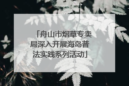舟山市烟草专卖局深入开展海岛普法实践系列活动
