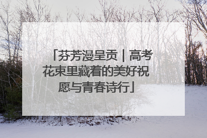 芬芳漫呈贡｜高考花束里藏着的美好祝愿与青春诗行