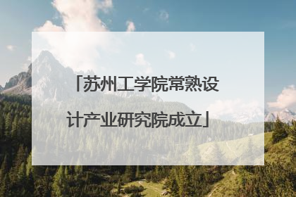 苏州工学院常熟设计产业研究院成立