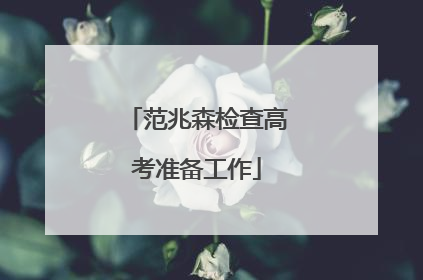 范兆森检查高考准备工作