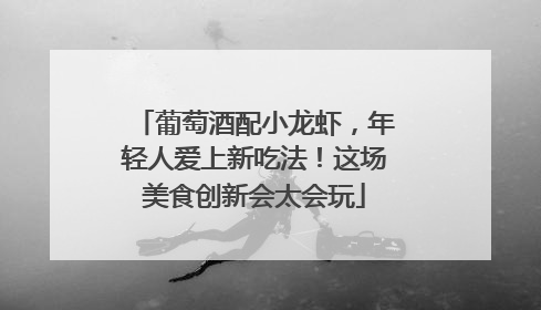 葡萄酒配小龙虾，年轻人爱上新吃法！这场美食创新会太会玩