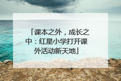 课本之外，成长之中：红星小学打开课外活动新天地